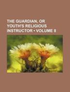 The Guardian, Or Youth's Religious Instructor (volume 8) di Books Group edito da General Books Llc