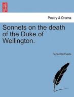 Sonnets on the death of the Duke of Wellington. di Sebastian Evans edito da British Library, Historical Print Editions