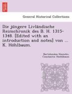 Die ju¨ngere Livla¨ndische Reimchronik des B. H. 1315-1348. [Edited with an introduction and notes] von ... K. Ho¨hlbaum di Bartoloma¨us Hoeneke, Constantin Hoehlbaum edito da British Library, Historical Print Editions