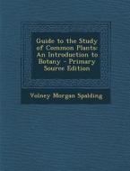 Guide to the Study of Common Plants: An Introduction to Botany di Volney Morgan Spalding edito da Nabu Press