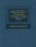 L'Esprit Des Betes: Le Monde Des Oiseaux, Ornithologie Passionnelle, Volume 3 di Alphonse Toussenel edito da Nabu Press