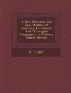 A New Practical and Easy Method of Learning the Danish and Norwegian Languages ... di H. Lund edito da Nabu Press