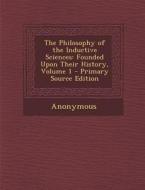 The Philosophy of the Inductive Sciences: Founded Upon Their History, Volume 1 - Primary Source Edition di Anonymous edito da Nabu Press