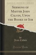 Sermons Of Master John Calvin, Upon The Booke Of Iob (classic Reprint) di Jean Calvin edito da Forgotten Books