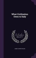 What Civilization Owes To Italy di James Joseph Walsh edito da Palala Press