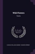Wild Flowers: Poems di Charles William Hubner, Theodor Korner edito da CHIZINE PUBN
