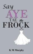 Say Aye Tae The Frock di K M Murphy edito da Austin Macauley Publishers
