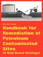 Handbook for Remediation of Petroleum Contaminated Sites (a Risk-Based Strategy) di Air Force U. S. Air Force edito da INTL LAW & TAXATION PUBL