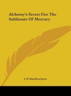 Alchemy's Secret Fire The Sublimate Of Mercury di J. W. Hamilton-Jones edito da Kessinger Publishing, Llc