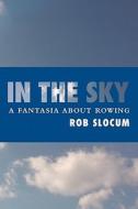 In the Sky: A Fantasia about Rowing di Rob Slocum edito da Booksurge Publishing