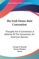 The Irish Home-Rule Convention: Thoughts for a Convention; A Defense of the Convention; An American Opinion di George W. Russell, Horace Plunkett, John Quinn edito da Kessinger Publishing
