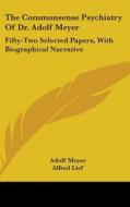 The Commonsense Psychiatry of Dr. Adolf Meyer: Fifty-Two Selected Papers, with Biographical Narrative di Adolf Meyer edito da Kessinger Publishing