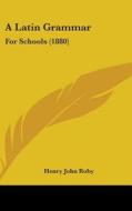 A Latin Grammar: For Schools (1880) di Henry John Roby edito da Kessinger Publishing