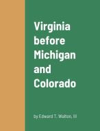 Virginia before Michigan and Colorado di III Edward T. Walton edito da Lulu.com