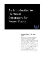 An Introduction to Electrical Generators for Power Plants di J. Paul Guyer edito da Createspace