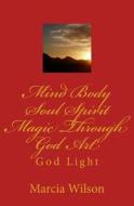 Mind Body Soul Spirit Magic Through God Art: God Light di Marcia Wilson edito da Createspace