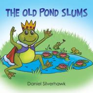 The Old Pond Slums di Daniel Silverhawk edito da Xlibris US