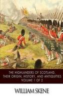 The Highlanders of Scotland, Their Origin, History, and Antiquities Volume 1 of 2 di William Skene edito da Createspace