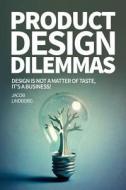 Product Design Dilemmas: Design Is Not a Matter of Taste, It's a Business! di Jacob Lindborg edito da Createspace