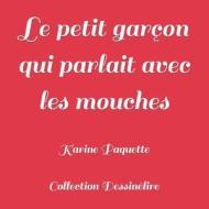 Le Petit Garcon Qui Parlait Avec Les Mouches di Karine Paquette edito da Createspace