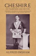 Cheshire - Its Traditions and History - Including a Record of the Rise and Progress of Freemasonry in this Ancient Provi di Alfred Ingham edito da White Press