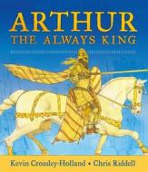 Arthur the Always King di Kevin Crossley-Holland edito da CANDLEWICK STUDIO