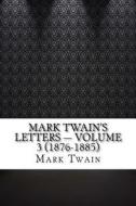 Mark Twain's Letters - Volume 3 (1876-1885) di Mark Twain edito da Createspace Independent Publishing Platform