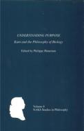 Understanding Purpose - Kant and the Philosophy of Biology di Philippe Huneman edito da University of Rochester Press