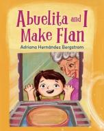Abuelita And I Make Flan di Adriana Hernandez Bergstrom edito da Charlesbridge Publishing,U.S.