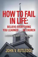 HOW TO FAIL IN LIFE di John V. Rutledge edito da Booklocker.com, Inc.