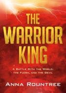 The Warrior King: A Battle with the World, the Flesh, and the Devil di Anna Rountree edito da CHARISMA HOUSE
