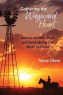 GATHERING THE WAYWARD HEART: LESSONS ON di TRACEY GLENN edito da LIGHTNING SOURCE UK LTD