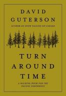 Turn Around Time: A Walking Poem for the Pacific Northwest di David Guterson edito da MOUNTAINEERS BOOKS