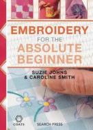 Embroidery for the Absolute Beginner di Caroline Smith, Susie Johns edito da Search Press Ltd