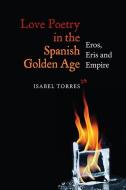 Love Poetry in the Spanish Golden Age - Eros, Eris and Empire di Isabel Torres edito da Tamesis Books