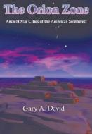 The Orion Zone: Ancient Star Cities of the American Southwest di Gary A. David edito da ADVENTURE UNLIMITED
