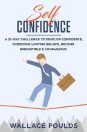 Self-Confidence: A 21-Day Challenge to Develop Confidence, Overcome Limiting Beliefs, Become Irresistible & Courageous di Wallace Foulds edito da Createspace Independent Publishing Platform