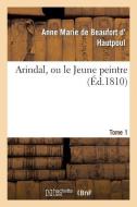 Arindal, Ou Le Jeune Peintre. Tome 1 di de Beaufort D' Hautpoul-A edito da Hachette Livre - Bnf
