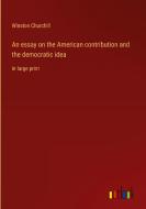 An essay on the American contribution and the democratic idea di Winston Churchill edito da Outlook Verlag