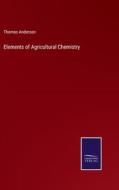 Elements of Agricultural Chemistry di Thomas Anderson edito da Salzwasser-Verlag