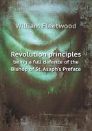 Revolution Principles Being A Full Defence Of The Bishop Of St. Asaph's Preface di William Fleetwood edito da Book On Demand Ltd.