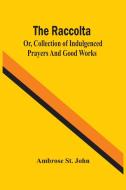 The Raccolta; Or, Collection Of Indulgenced Prayers And Good Works di St. John Ambrose St. John edito da Alpha Editions
