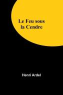 Le Feu sous la Cendre di Henri Ardel edito da Alpha Editions