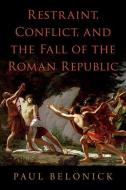 Restraint, Conflict, And The Fall Of The Roman Republic di Paul Belonick edito da Oxford University Press Inc