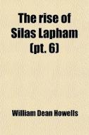 The Rise Of Silas Lapham (volume 6) di William Dean Howells edito da General Books Llc