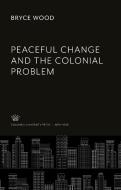 Peaceful Change and the Colonial Problem di Bryce Wood edito da Columbia University Press