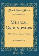 Musical Groundwork: A Short Course of Aural Training (Classic Reprint) di Frank Henry Shera edito da Forgotten Books
