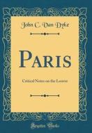 Paris: Critical Notes on the Louvre (Classic Reprint) di John C. Van Dyke edito da Forgotten Books