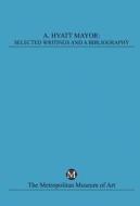 A. Hyatt Mayor: Selected Writings and a Bibliography di A. Hyatt Mayor edito da Metropolitan Museum of Art New York