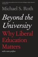 Beyond the University - Why Liberal Education Matters di Michael S. Roth edito da Yale University Press